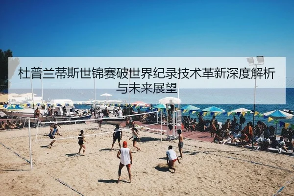 杜普兰蒂斯世锦赛破世界纪录技术革新深度解析与未来展望