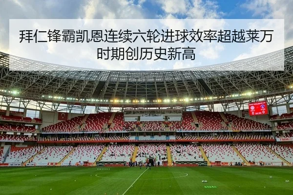 拜仁锋霸凯恩连续六轮进球效率超越莱万时期创历史新高